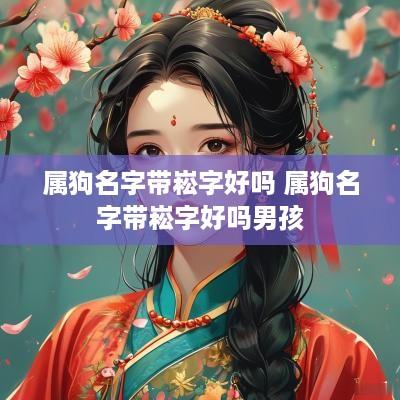 属狗名字带崧字好吗 属狗名字带崧字好吗男孩
