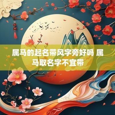属马的起名带风字旁好吗 属马取名字不宜带