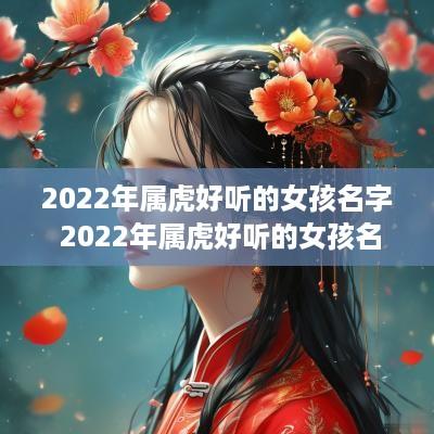 2025年属虎好听的女孩名字 2025年属虎好听的女孩名字大全