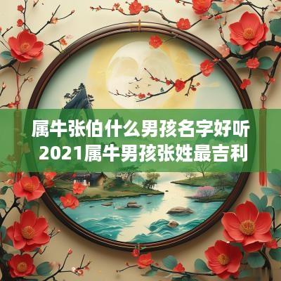 属牛张伯什么男孩名字好听 2025属牛男孩张姓最吉利的名字