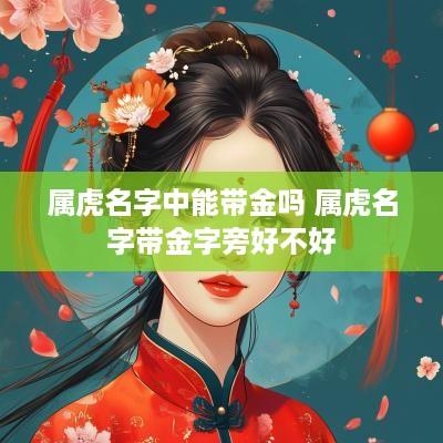 属虎名字中能带金吗 属虎名字带金字旁好不好