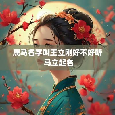 属马名字叫王立刚好不好听 马立起名