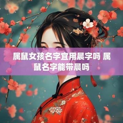属鼠女孩名字宜用晨字吗 属鼠名字能带晨吗