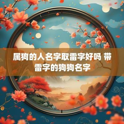 属狗的人名字取雷字好吗 带雷字的狗狗名字