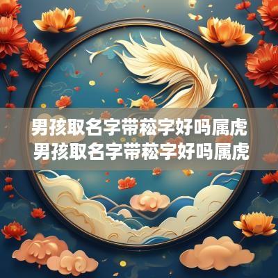 男孩取名字带菘字好吗属虎 男孩取名字带菘字好吗属虎的