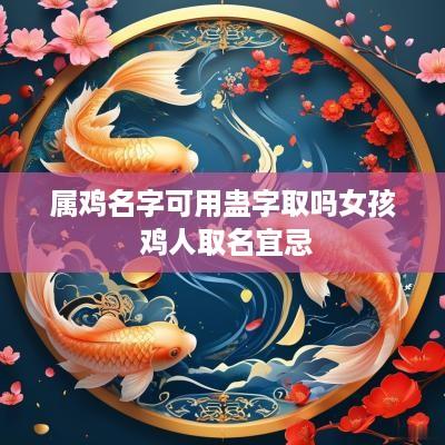 属鸡名字可用蛊字取吗女孩 鸡人取名宜忌
