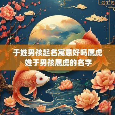 于姓男孩起名寓意好吗属虎 姓于男孩属虎的名字