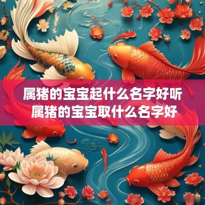 属猪的宝宝起什么名字好听 属猪的宝宝取什么名字好