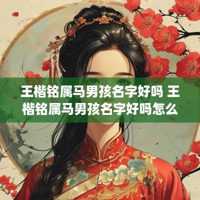 王楷铭属马男孩名字好吗 王楷铭属马男孩名字好吗怎么取
