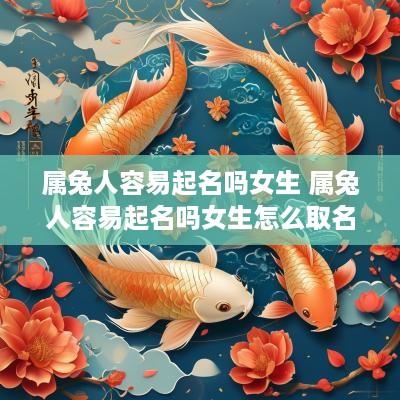 属兔人容易起名吗女生 属兔人容易起名吗女生怎么取名