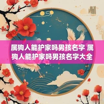 属狗人能护家吗男孩名字 属狗人能护家吗男孩名字大全