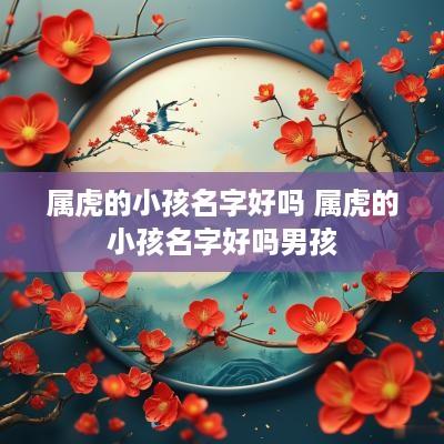 属虎的小孩名字好吗 属虎的小孩名字好吗男孩