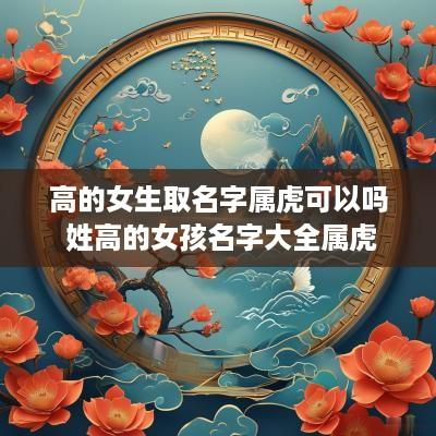 高的女生取名字属虎可以吗 姓高的女孩名字大全属虎