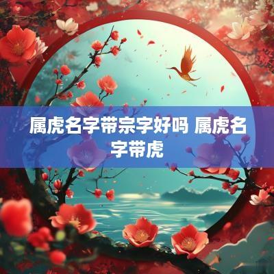 属虎名字带宗字好吗 属虎名字带虎