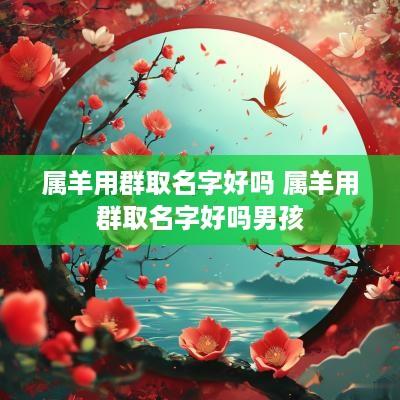 属羊用群取名字好吗 属羊用群取名字好吗男孩