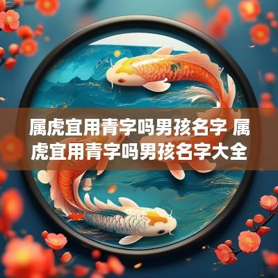 属虎宜用青字吗男孩名字 属虎宜用青字吗男孩名字大全