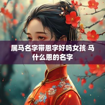 属马名字带恩字好吗女孩 马什么恩的名字