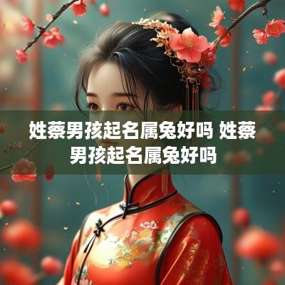 姓蔡男孩起名属兔好吗 姓蔡男孩起名属兔好吗