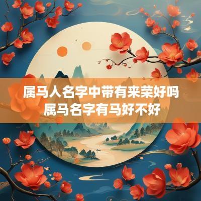 属马人名字中带有来荣好吗 属马名字有马好不好