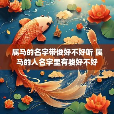 属马的名字带俊好不好听 属马的人名字里有骏好不好