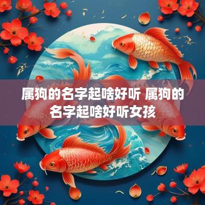 属狗的名字起啥好听 属狗的名字起啥好听女孩