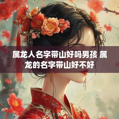 属龙人名字带山好吗男孩 属龙的名字带山好不好