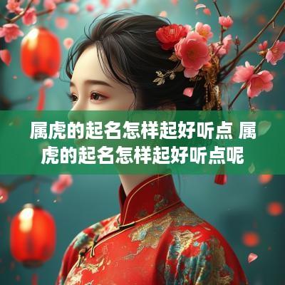 属虎的起名怎样起好听点 属虎的起名怎样起好听点呢
