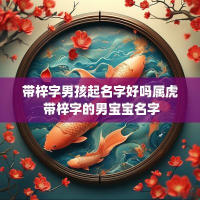 带梓字男孩起名字好吗属虎 带梓字的男宝宝名字
