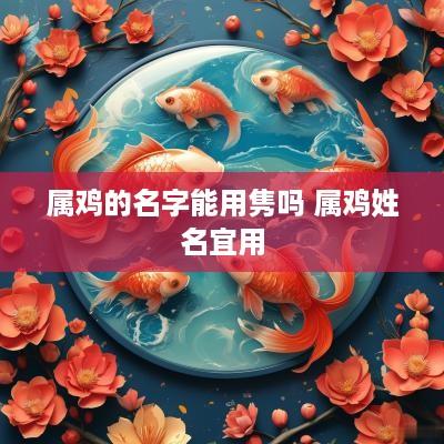 属鸡的名字能用隽吗 属鸡姓名宜用