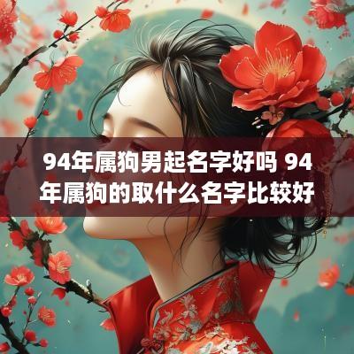 94年属狗男起名字好吗 94年属狗的取什么名字比较好