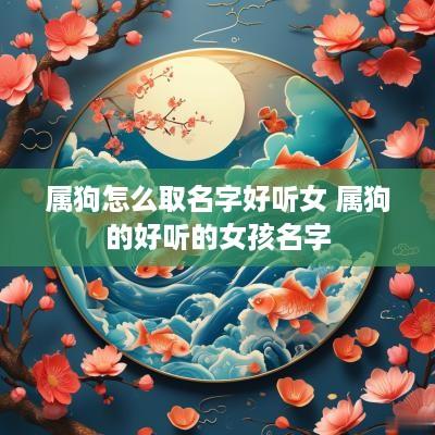 属狗怎么取名字好听女 属狗的好听的女孩名字