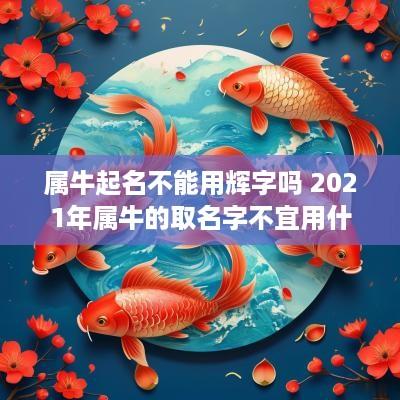 属牛起名不能用辉字吗 2025年属牛的取名字不宜用什么字