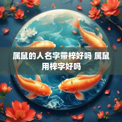 属鼠的人名字带梓好吗 属鼠用梓字好吗