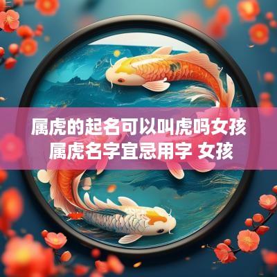 属虎的起名可以叫虎吗女孩 属虎名字宜忌用字 女孩