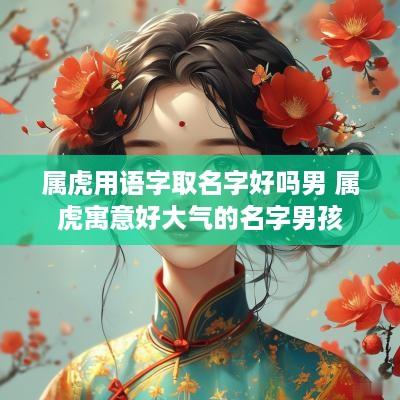 属虎用语字取名字好吗男 属虎寓意好大气的名字男孩