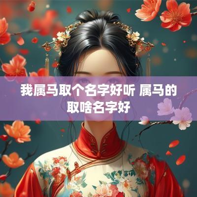 我属马取个名字好听 属马的取啥名字好
