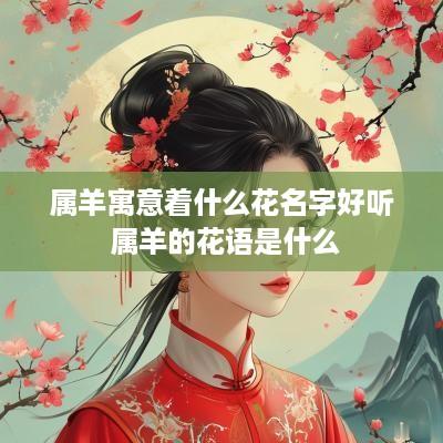 属羊寓意着什么花名字好听 属羊的花语是什么