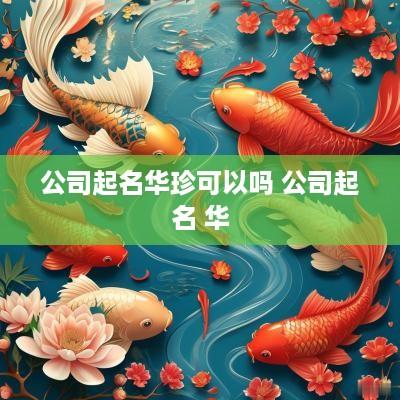 公司起名华珍可以吗 公司起名 华