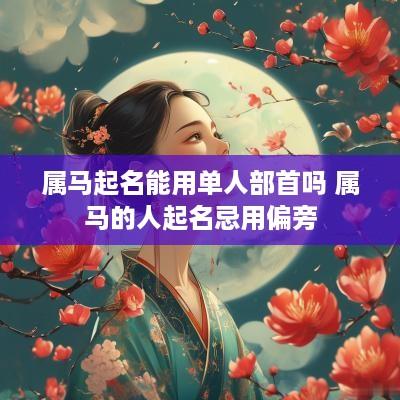 属马起名能用单人部首吗 属马的人起名忌用偏旁
