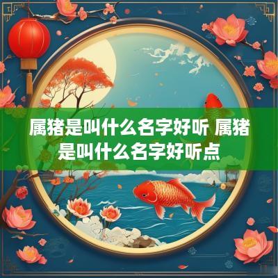 属猪是叫什么名字好听 属猪是叫什么名字好听点