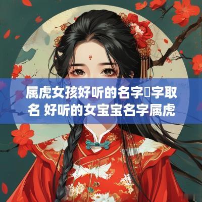 属虎女孩好听的名字玥字取名 好听的女宝宝名字属虎