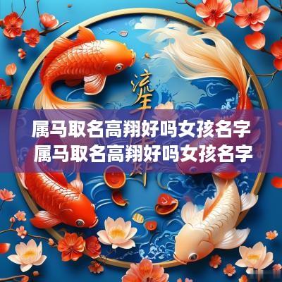 属马取名高翔好吗女孩名字 属马取名高翔好吗女孩名字大全
