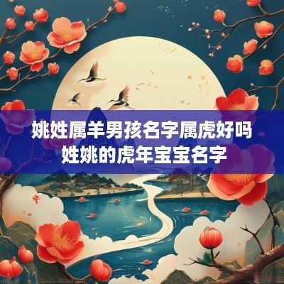 姚姓属羊男孩名字属虎好吗 姓姚的蛇年宝宝名字
