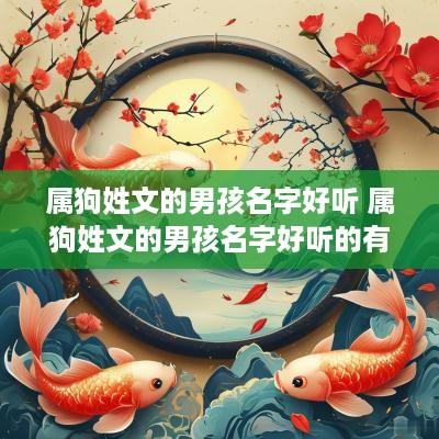 属狗姓文的男孩名字好听 属狗姓文的男孩名字好听的有哪些 属狗姓文的男孩名字好听 属狗姓文的男孩名字好听的有哪些
