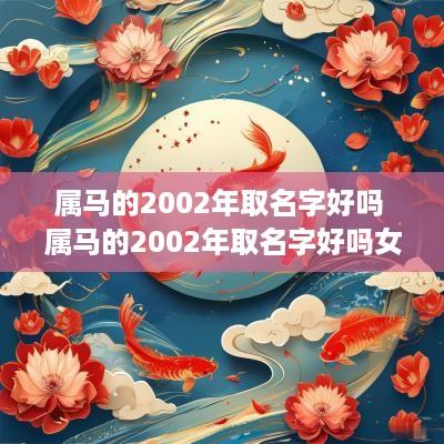 属马的2002年取名字好吗 属马的2002年取名字好吗女孩