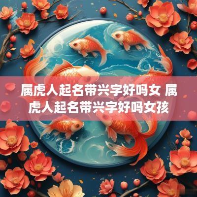 属虎人起名带兴字好吗女 属虎人起名带兴字好吗女孩