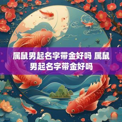 属鼠男起名字带金好吗 属鼠男起名字带金好吗