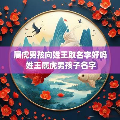 属虎男孩向姓王取名字好吗 姓王属虎男孩子名字
