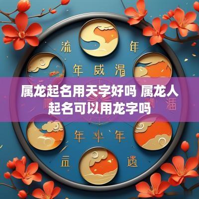属龙起名用天字好吗 属龙人起名可以用龙字吗