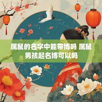 属鼠的名字中能带博吗 属鼠男孩起名博可以吗